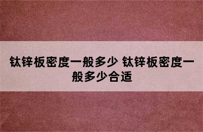 钛锌板密度一般多少 钛锌板密度一般多少合适